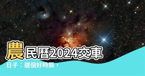 交車日期|【2024交車吉日】農民曆牽車、交車好日子查詢